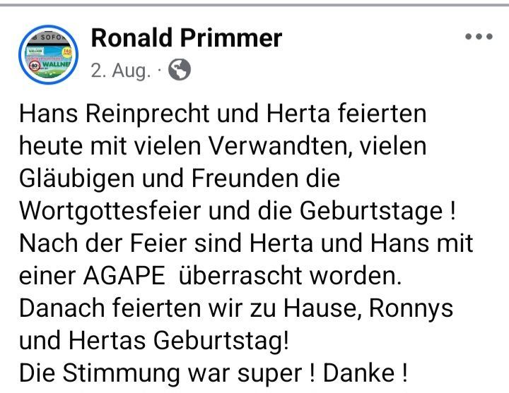 Ronald Primmer's Beitrag vom 2. August über Hans Reinprecht und Herta, die das Wortgottesfest und Geburtstage mit Familie und Freunden feiern. Sie wurden nach der Feier von einem Kuss überrascht. Dann feierten sie zu Hause und markierten Ronnys und Hertas Geburtstag. Die Stimmung war super! Danke!