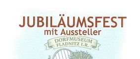 Jubiläumsfest mit Aussteller. Dorfmuseum Fladnitz LR. 31. Mai, 14-17. 30 Jahre, 1996-2026.