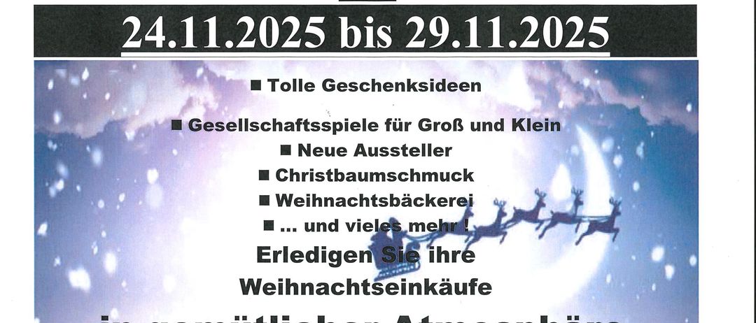Einladung zur diesjährigen Weihnachtsausstellung vom 24.11.2025 bis 29.11.2025. Mit Geschenkständen, Gesellschaftsspielen, neuen Ausstellern, Christbaumschmuck, Weihnachtsbäckerei und mehr. Genießen Sie Ihre Weihnachtseinkäufe in gemütlicher Atmosphäre für ein schönes Weihnachtsfest. Öffnungszeiten: Mo, Mi, Do: 7:15-12:00 und 15:00-18:30; Fr: 7:15-12:00 und 14:00-18:30; Sa: 7:15-13:00. Achtung: neuer Ausstellungsort.