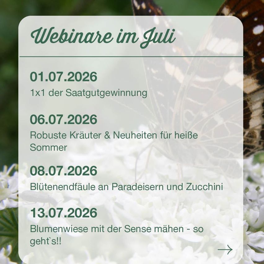 Eine Liste von Webinaren im Juli, beginnend mit einer Saatgutverlosung am 1. Juli, gefolgt von Vorträgen über robuste Kräuter und neue Ideen für heiße Sommer, blühende Fallen für Paradiesvögel und Zucchinis und Blumenwiesen mit der Sense am 13. Juli.