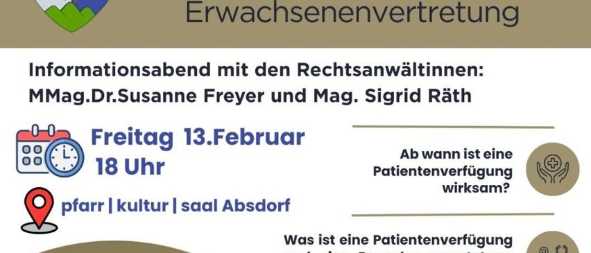 Das Plakat kündigt einen Informationsabend über Patientenversorgung und Erwachsenenvertretung an. Die Veranstaltung wird von den Rechtsexpertinnen Dr. Susanne Freyer und Mag. Sigrid Räth durchgeführt. Sie ist für Freitag, den 13. Februar um 18 Uhr im pfarre|kultur|saal Absdof geplant.