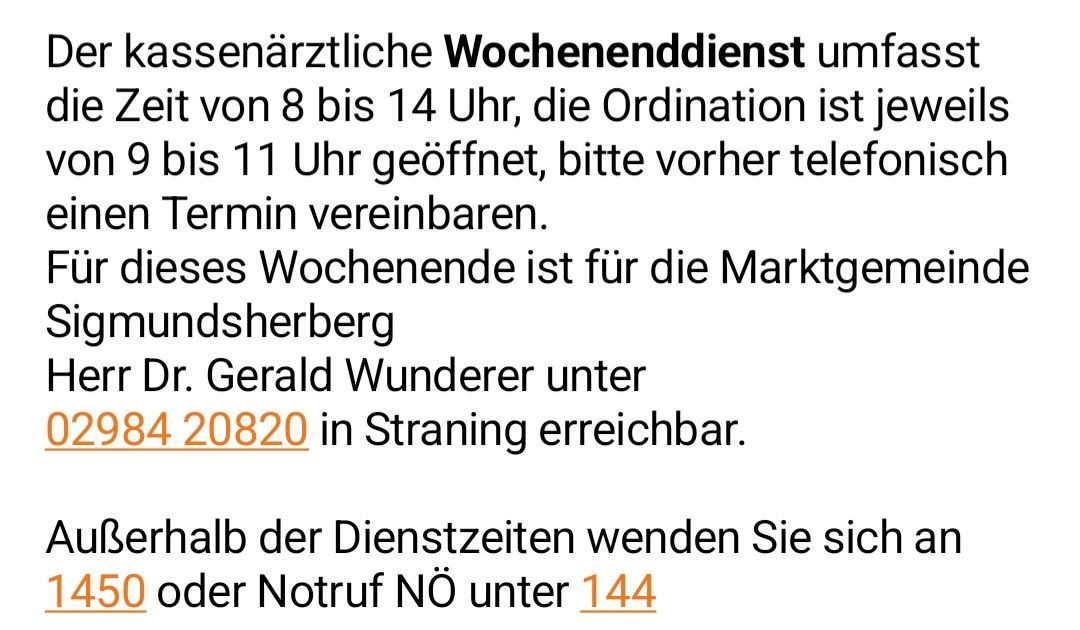 Weekly doctor's service is from 8 to 2 PM, ordination is open until 11 PM, please schedule an appointment by phone. This weekly service is available for the market community of Shepherdsberg by Dr. Gerald Wunderer at 20820 in Straning.