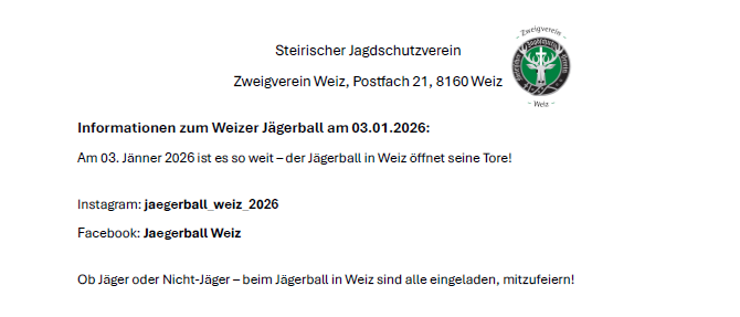 Veranstaltungsinformationen für den Weizer Jägerball am 03.01.2026. Ort: Garten der Generationen, Weiz. Eintritt um 19:00, Beginn um 20:00. Preise umfassen Jagdausrüstung und eine Hirschjagd. Tickets erhältlich an verschiedenen Orten. Kleiderordnung: Abendgarderobe oder Tracht empfohlen. Kontakt: jaegerballweiz2026@gmail.com.