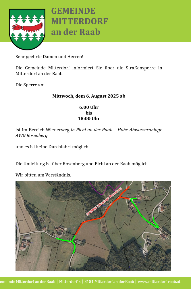 Die Gemeinde Mitterdorf informiert über die Straßensperre in Mitterdorf an der Raab. Die Sperre am Mittwoch, dem 6. August 2025 ab 6:00 Uhr bis 18:00 Uhr ist im Bereich Wienerweg in Pichl an der Raab – Höhe Abwasseranlage AWG Rosenberg und es ist keine Durchfahrt möglich. Die Umleitung ist über Rosenberg und Pichl an der Raab möglich. Wir bitten um Verständnis.