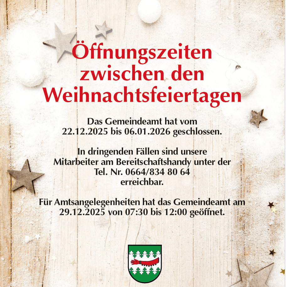 Poster mit Holzhintergrund, das die Öffnungszeiten des Büros während der Weihnachtsfeiertage anzeigt. Das Gemeindeamt ist vom 22.12.2025 bis 06.01.2026 geschlossen. In dringenden Fällen sind unsere Mitarbeiter unter der Tel. Nr. 0664/834 80 64 erreichbar. Für Amtsangelegenheiten hat das Gemeindeamt am 29.12.2025 von 07:30 bis 12:00 geöffnet.