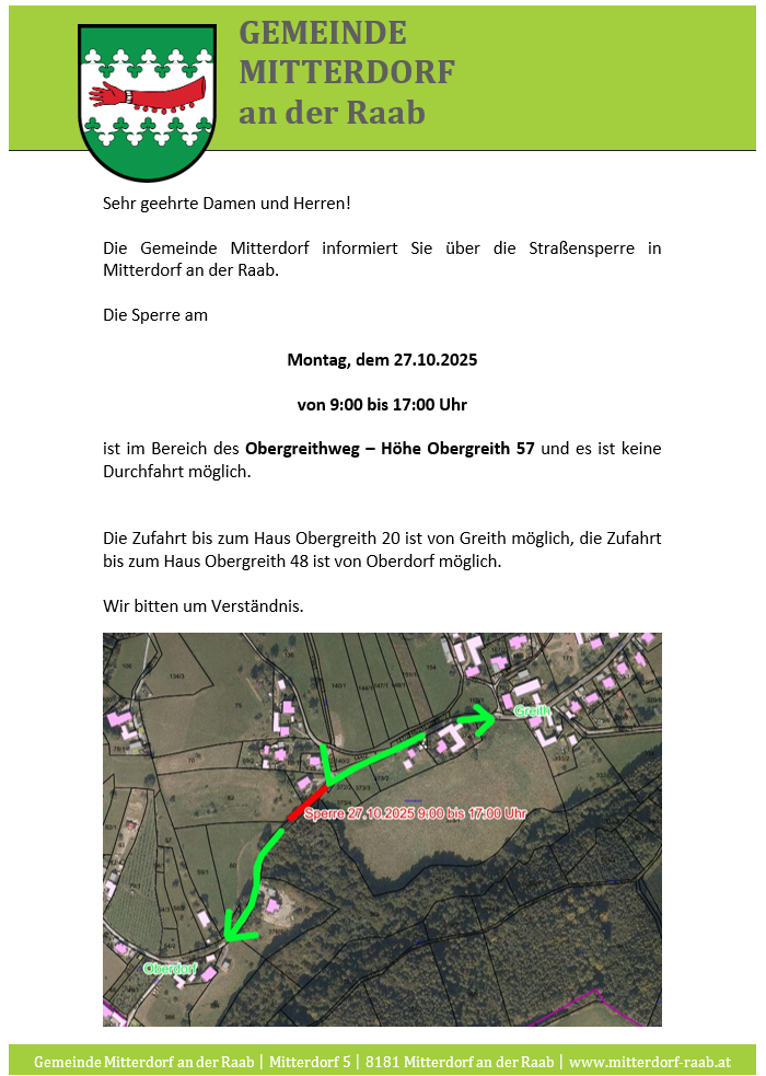 Die Gemeinde Mitterdorf informiert über die Straßensperre am Obergreithweg, Höhe Obergreith 57, am 27.10.2025 von 9:00 bis 17:00 Uhr. Keine Durchfahrt möglich. Die Zufahrt bis zum Haus Obergreith 20 ist von Greith möglich, die Zufahrt bis zum Haus Obergreith 48 von Oberdorf. Wir bitten um Verständnis.