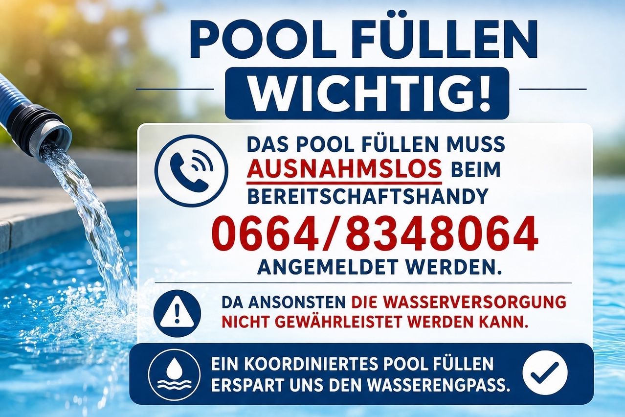 Werbeanzeige zum Poolfüllen. Das Poolfüllen muss zeitnah während der Bereitschaftsphase gemeldet werden. Andernfalls kann die Wasserversorgung nicht gewährleistet sein. Ein koordiniertes Poolfüllen spart uns den Wasserengpass. Telefonnummer: 0664/8348064.
