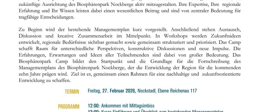Biosphärenpark Nockberge gestaltet die Zukunft gemeinsam. Der UNESCO Biosphärenpark Nockberge lebt vom Zusammenspiel von Mensch, Natur und regionaler Entwicklung. Seine Zukunft entsteht dort, wo engagierte Menschen ihr Wissen, ihre Erfahrung und ihre Perspektiven einbringen. Deshalb laden wir Sie herzlich zum Biosphärenpark-Camp ein. Das Biosphärenpark-Camp ist ein interaktives Beteiligungsformat, das Ihnen die Möglichkeit bietet, die zukünftige Ausrichtung des Biosphärenparks Nockberge aktiv mitzugestalten.