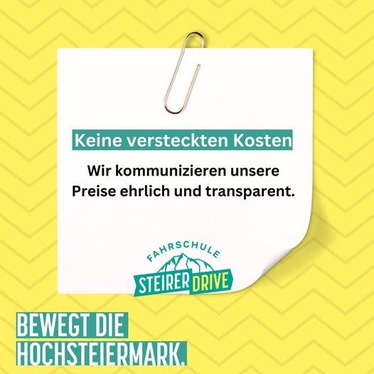 Ein weißes Papier, das mit einer Büroklammer auf einem gelben Hintergrund befestigt ist. Auf dem Papier steht 'Keine versteckten Kosten' und 'Wir kommunizieren unsere Preise ehrlich und transparent.' Darunter befindet sich ein Logo für 'Fahrschule Steyrer Drive'. Unter dem Logo steht der Satz 'Bewegt die Hochsteiermark.'