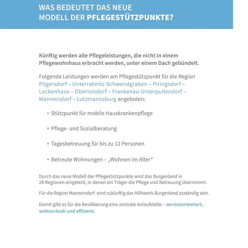 Das neue Modell der Pflegestützpunkte zielt darauf ab, alle Pflegeleistungen, die nicht in einem Pflegewohnhaus erbracht werden, unter einem Dach zu bündeln. Die angebotenen Dienste umfassen mobile Hauskrankenpflege, Pflege- und Sozialberatung, Tagesbetreuung für bis zu 12 Personen und betreutes Wohnen. Das neue Modell unterteilt Burgenland in 28 Regionen.