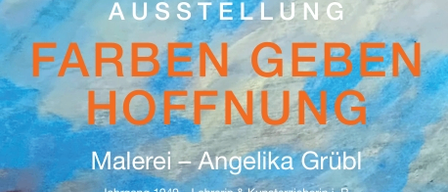 Plakat für eine Kunstausstellung. Es steht Ausstellung Farben geben Hoffnung. Es geht um die Malerin Angelika Grübl, geboren 1949.