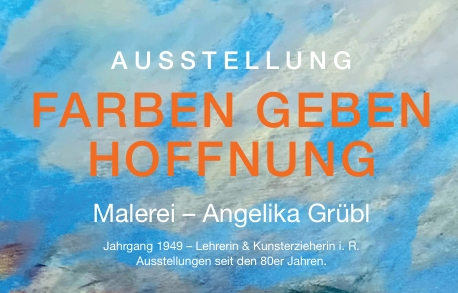 Plakat für eine Kunstausstellung. Es steht Ausstellung Farben geben Hoffnung. Es geht um die Malerin Angelika Grübl, geboren 1949.