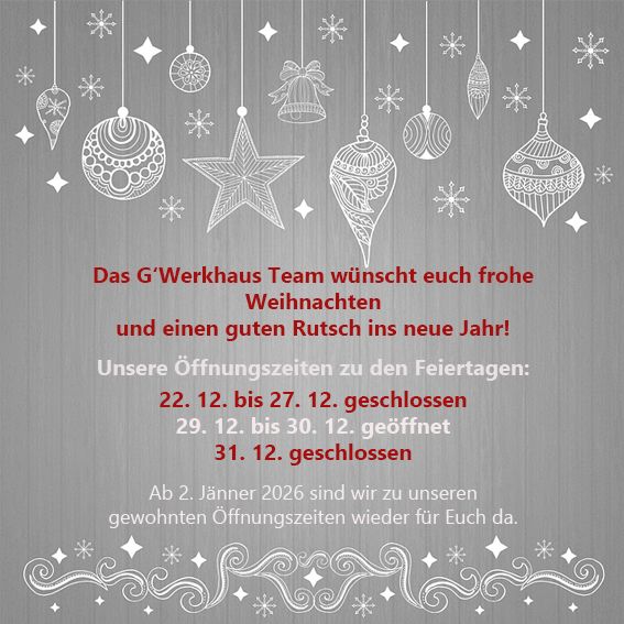 Ein grauer Hintergrund mit hängenden Weihnachtskugeln, Schneeflocken und Sternen. Es steht 'Das G'Werkhaus Team wünscht euch frohe Weihnachten und einen guten Rutsch ins neue Jahr!' Es gibt die Öffnungszeiten für die Feiertage. Ab dem 2. Januar 2026 sind sie wieder wie gewohnt für Sie da.