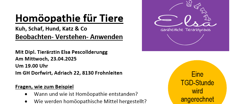 Poster für einen Vortrag über Tierhomöopathie mit Elsa Pesco. Fragen zum Ursprung, zur Herstellung und zu den Vorteilen der Homöopathie werden gestellt. Die Veranstaltung findet am 23.04.2025 um 19.00 Uhr im GH Dorfwirt, Adria, statt. Anmeldung und Informationen sind vorhanden.