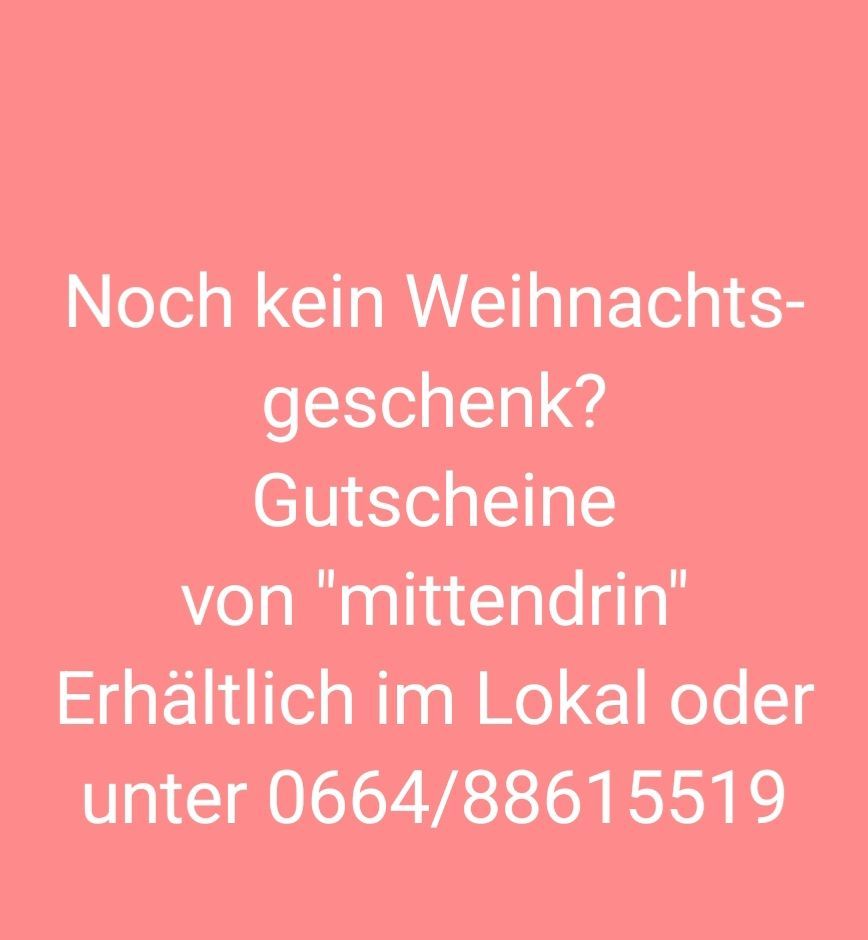 Noch kein Weihnachtsgeschenk? Gutscheine von 'mittendrin'. Erhältlich lokal oder unter 0664/88615519.