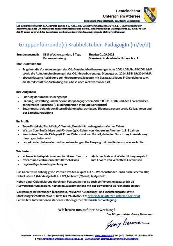 Das Bild ist eine Stellenanzeige für eine Gruppenleiterin/einen Gruppenleiter für einen Kindergarten in Unterach am Attersee. Die Position erfordert 36,5 Wochenstunden, 5 Tage pro Woche, beginnend am 01.09.2025. Qualifikationen umfassen eine abgeschlossene Ausbildung als Kindergartenpädagoge. Aufgaben beinhalten die Leitung der Kindergartengruppe, Planung und Reflexion der pädagogischen Arbeit. Das Profil hebt Zuverlässigkeit, Flexibilität und einen respektvollen, liebevollen und verantwortungsvollen Umgang hervor. Vorteile umfassen einen sicheren Arbeitsplatz, Weiterbildungsmöglichkeiten und ein Teamumfeld.