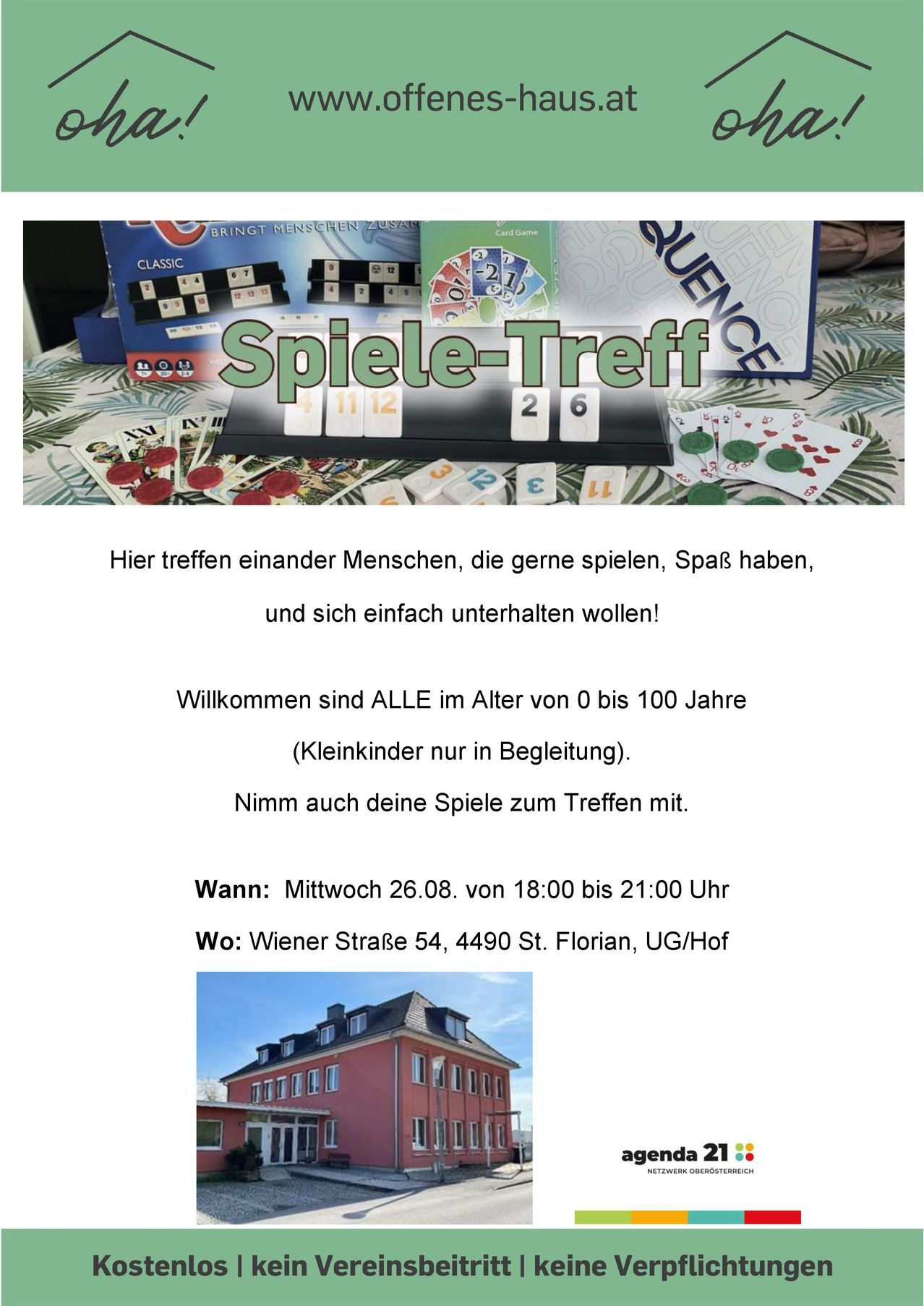 Ein Flyer für ein Spieletreffen, bei dem sich Menschen treffen, die gerne spielen und Spaß haben. Die Veranstaltung steht allen im Alter von 0 bis 100 Jahren offen, wobei Kinder nur in Begleitung von Erwachsenen teilnehmen dürfen. Die Teilnehmer sind eingeladen, ihre eigenen Spiele mitzubringen. Die Veranstaltung findet am Mittwoch, den 26. August, von 18:00 bis 21:00 Uhr in der Wiener Straße 54, 4490 St. Florian, UG/Hof statt.