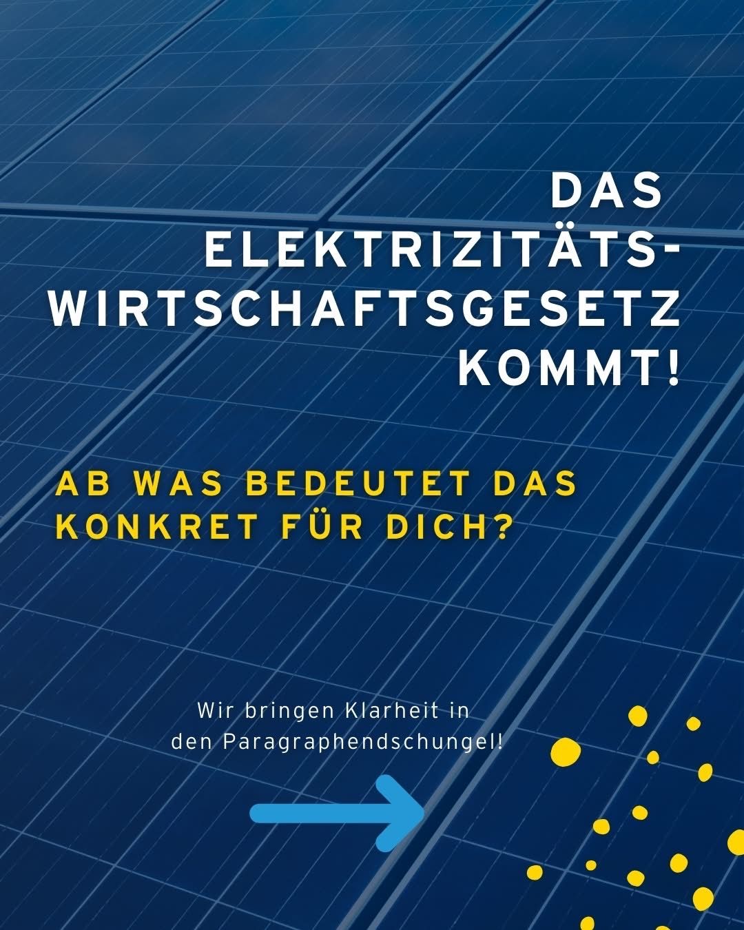 Das Bild zeigt ein Solarpanel mit weißer Textüberlagerung. Es steht 'Das Elektrizitätswirtschaftsgesetz Kommt!' und 'AB Was bedeutet das konkret für dich?' Unten befindet sich ein gelber Pfeil nach unten, begleitet von dem Text 'Wir bringen Klarheit in den Paragraphendschungel!'