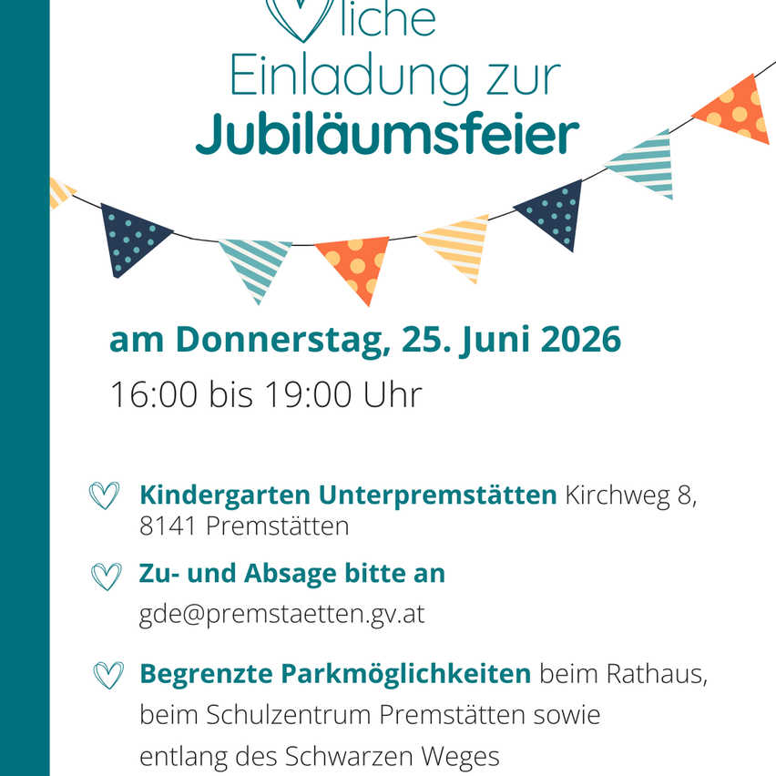 Einladung zur Jubiläumsfeier am Donnerstag, 25. Juni 2026 von 16:00 bis 19:00 Uhr. Kindergarten Unterpremstätten am Kirchweg 8, 8141 Premstätten. Kontakt für Zu- und Abgabe an gde@premstaetten.gv.at. Begrenzte Parkplätze beim Rathaus, beim Schulzentrum Premstätten und entlang des Schwarzen Weges.