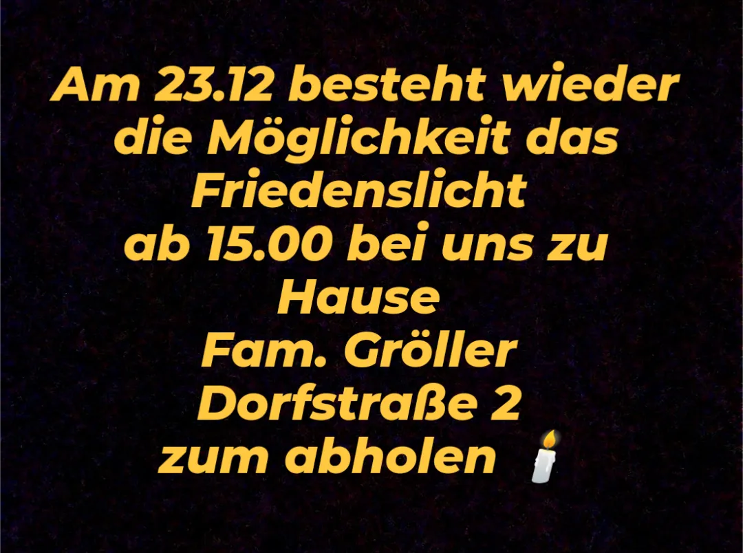 Am 23.12. besteht wieder die Möglichkeit das Friedenslicht ab 15.00 bei uns zu Hause Fam. Gröller Dorfstraße 2 abzuholen.
