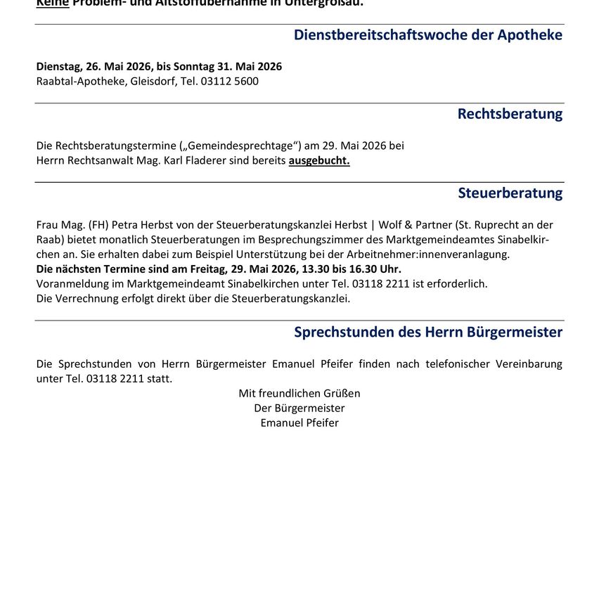 Mitteilung über die Verfügbarkeit der Apotheke vom 26. Mai 2026 bis 31. Mai 2026. Raabtal-Apotheke in Gleisdorf, Tel. 03112 5600. Rechtsberatung am 29. Mai 2026 bei Herrn Rechtsanwalt Mag. Karl Fladerer. Steuerberatung von Frau Mag. Petra Herbst ist am 29. Mai 2026 verfügbar. Sprechstunden von Bürgermeister Emanuel Pfeifer sind nach telefonischer Vereinbarung.