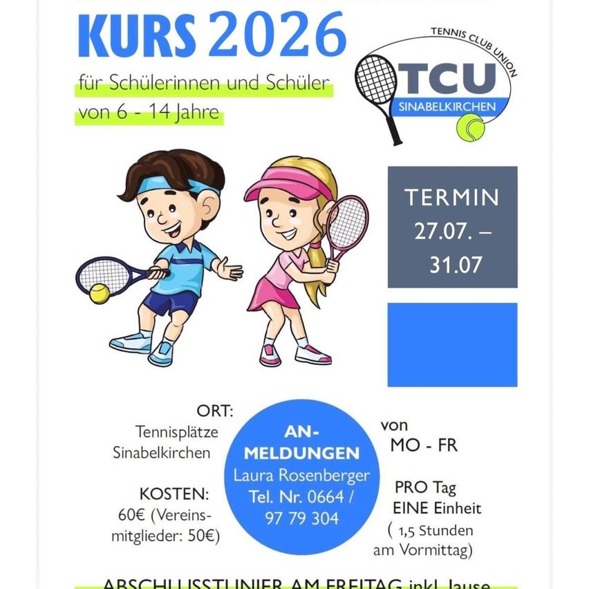 Tenniskurs 2026 für Schülerinnen und Schüler von 6 bis 14 Jahren. Ort: Tennisplätze Sinabelkirchen. Kosten: 60€ (Mitglieder: 50€). Termin: 27.07. - 31.07. Anmeldung: Laura Rosenberger, Tel. Nr. 0664/97 79 304. Eine Einheit/Tag, 1,5 Stunden. Abschlussturnier am Freitag.
