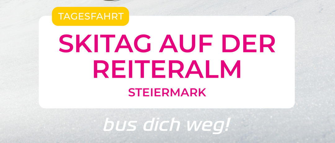 Ein Skifahrer an einem sonnigen Tag in den Bergen. Der Text lautet 'Tagesfahrt' und 'Skitag auf der Reiteralm'. Der Slogan sagt 'Bus dich weg!'.