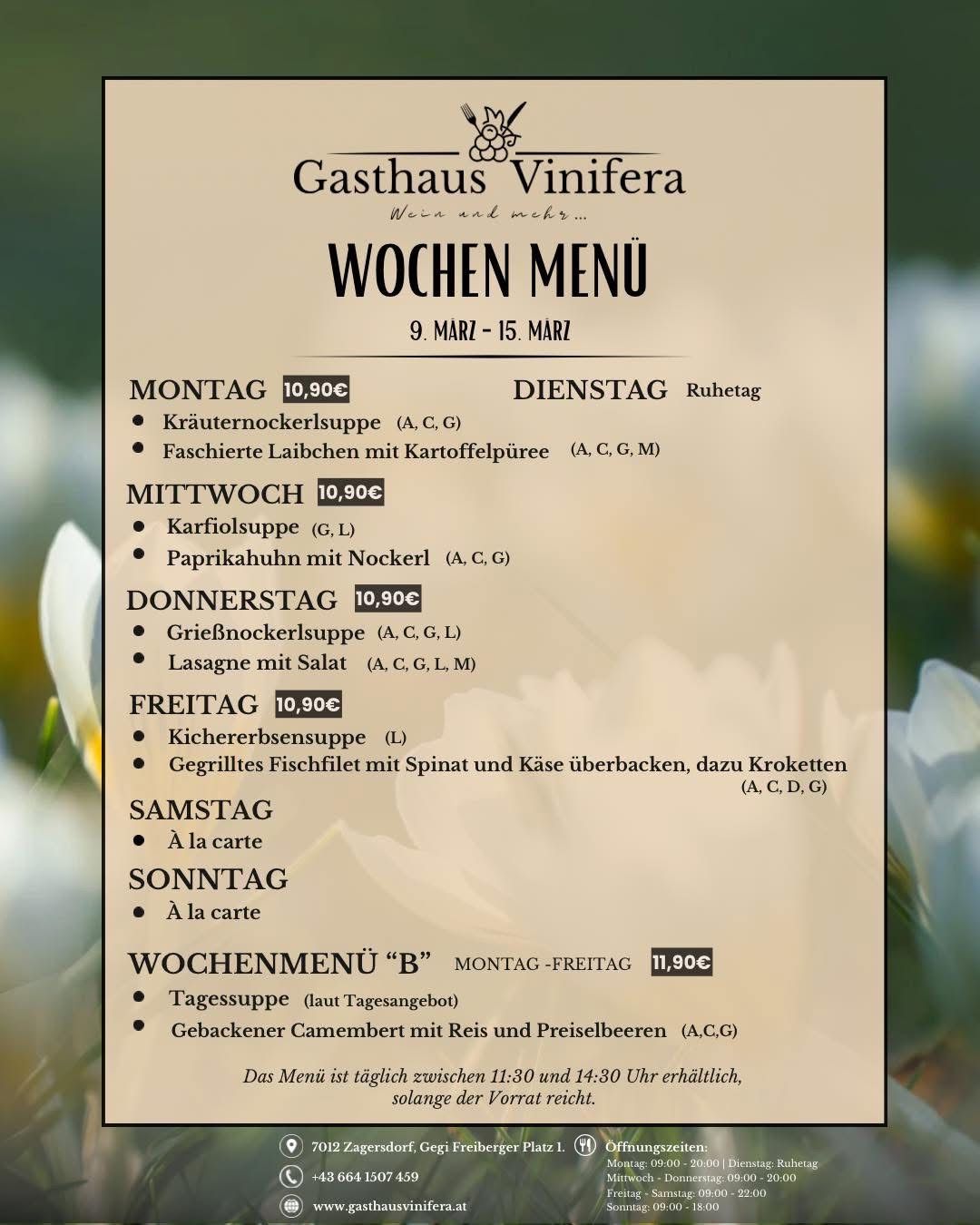 Wochenmenü vom 9. bis 15. März. Montag: Kräuternockerlsuppe, gefüllte Fischbäckchen. Dienstag: Ruhetag. Mittwoch: Karfiolssuppe, Paprikahuhn. Donnerstag: Gegrillte Brokkolisuppe, Lasagne. Freitag: Kürbissuppe, gegrilltes Fischfilet. Samstag und Sonntag: A la carte. Wochenmenü 'B': Tägliche Suppe, gebackener Camembertkäse.