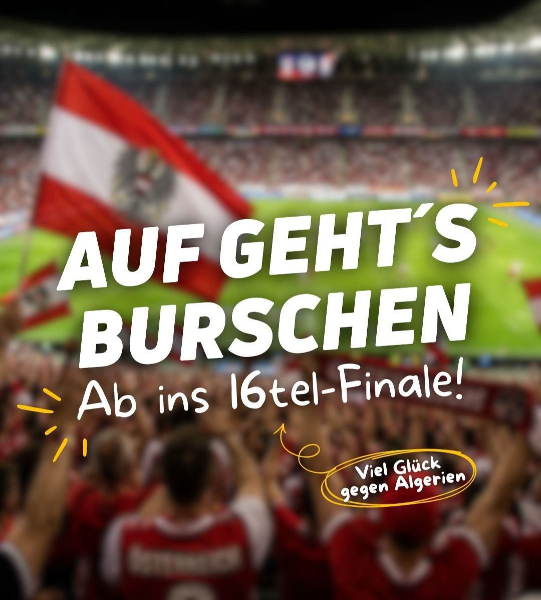 Menge jubelt in einem Stadion und hält eine österreichische Flagge. Der Text lautet Auf Geht's Burschen Ab ins 16tel-Finale. Viel Glück gegen Algerien.