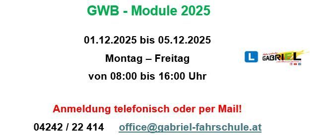 GWB-Modul 2025 läuft vom 01.12.2025 bis 05.12.2025, Montag bis Freitag von 08:00 bis 16:00 Uhr. Kontaktieren Sie 04242/22 414 oder office@gabriel-fahrschule.at für die Anmeldung.