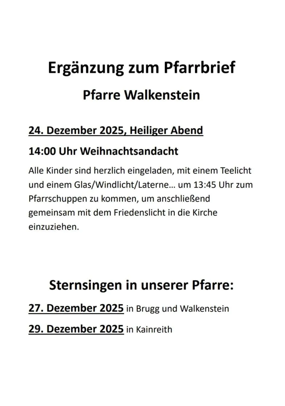 Ergänzung zum Pfarrbrief. Pfarre Walkenstein. 24. Dezember 2025, Heiliger Abend. Um 14:00 Uhr Weihnachtsandacht. Alle Kinder sind herzlich eingeladen, mit einem Teelicht und einem Glas/Windlicht/Laterne... um 13:45 Uhr zum Pfarrschupfen zu kommen, um anschließend gemeinsam mit dem Friedenslicht in die Kirche einzuziehen.