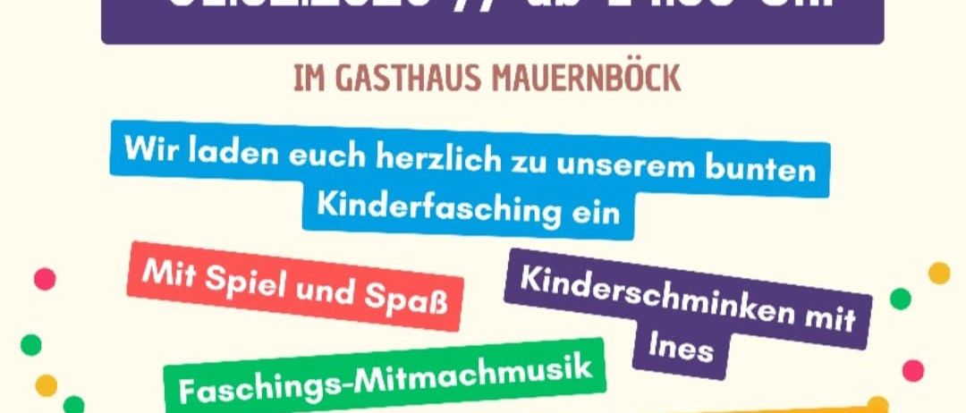 Plakat für eine Kinderfaschingsveranstaltung am 1. Februar 2026 um 14:00 Uhr im Gasthaus Mauernbock. Es zeigt ein farbenfrohes Design mit dem Text 'Kinderfasching' und '01.02.2026 / ab 14:00 Uhr'. Es lädt Kinder ein, am Fasching teilzunehmen, mit Spielen, Gesichtsbemalung und der Faschingscrew Johannes-Barbara-Florian.
