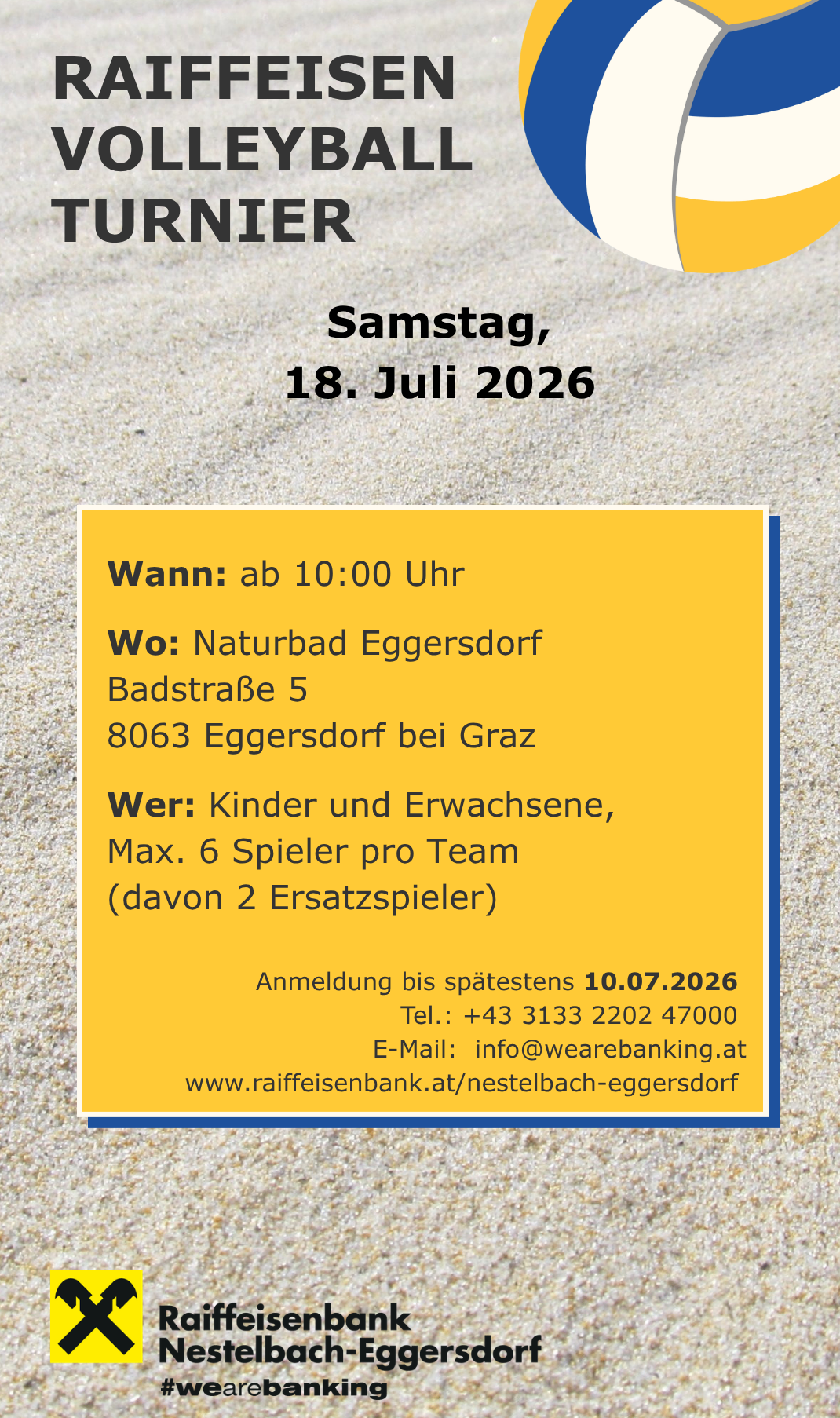 Am Samstag, 18. Juli 2026, beginnt die Anmeldung um 10:00 Uhr im Naturbad Eggersdorf, Badstraße 5, 8063 Eggersdorf bei Graz. Kinder und Erwachsene können teilnehmen, maximal 6 Spieler pro Team (inklusive 2 Ersatzspieler). Anmeldeschluss ist der 10.07.2026. Kontakt: +43 3133 2202 47000, info@wearebanking.at, www.raiffeisenbank.at/nestelbach-eggersdorf.