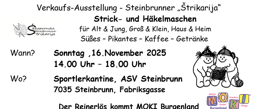 Eine Verkaufs- und Ausstellungsveranstaltung von 'Steinbrunner Strickarija' bietet Strick- und Häkelzubehör für alle Altersgruppen, mit Süßigkeiten, Kuchen, Kaffee und Getränken. Am Sonntag, 16. November 2025, von 14:00 bis 18:00 Uhr in der Sportlerkantine, ASV Steinbrunn, 7035 Steinbrunn, Fabrikgasse. MOKI Burgenland (Mobile Kinderkrankenpflege) wird anwesend sein.