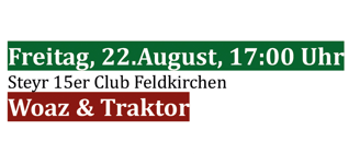 Grüner und roter Text auf weißem Hintergrund: 'Freitag, 22. August, 17:00 Uhr' und 'Steyr 15er Club Feldkirchen Woaz & Traktor'.