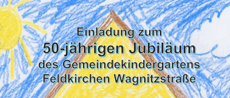 Eine bunte Zeichnung zeigt ein dreieckiges Banner mit dem Text 'Einladung zum 50-jährigen Jubiläum des Gemeindekindergartens Feldkirchen Wagnitzstraße'. Der Hintergrund ist ein blauer Himmel mit Sonne und Wolken.