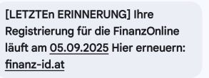 [LETZTE ERINNERUNG] Ihre Registrierung für die FinanzOnline läuft am 05.09.2025 ab. Erneuern Sie hier: finanz-id.at.