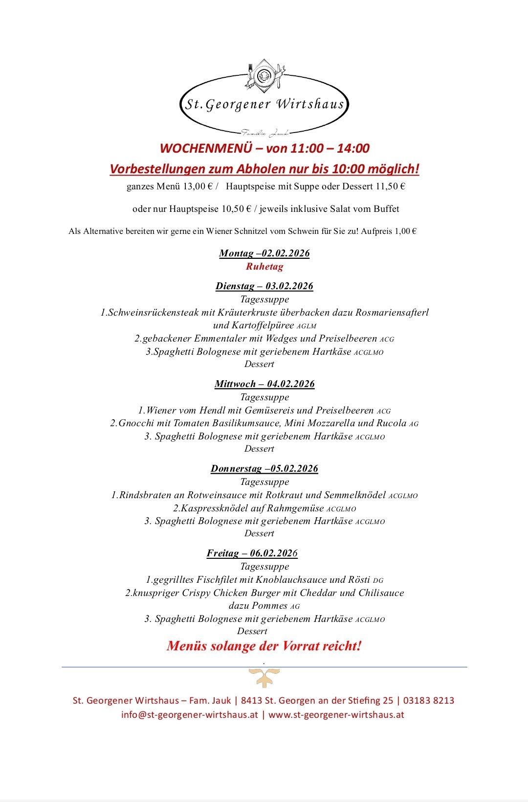 Wöchenliche Speisekarte von 11:00 bis 14:00. Vorbestellungen nur bis 10:00 möglich! Ganzes Menü 13,00 € / Hauptspeise mit Suppe oder Dessert 11,50 € oder nur Hauptspeise 10,50 €, jeweils inklusive Salat vom Buffet. Als Alternative bereiten wir gerne ein Wiener Schnitzel vom Schwein für Sie zu! Aufpreis 1,00 €. Menüdetails für jeden Tag aufgeführt.