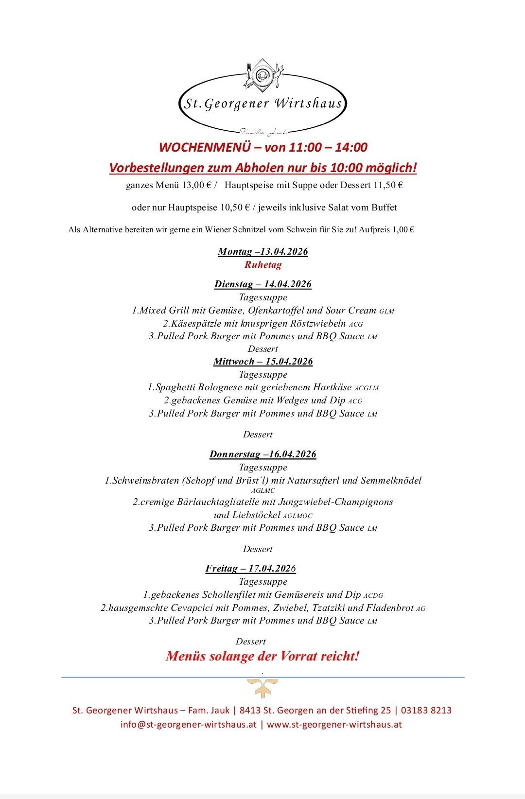 Wochenmenü - von 11:00 - 14:00. Vorbestellungen nur bis 10:00 möglich! Ganzes Menü 13,00 € / Hauptspeise mit Suppe oder Dessert 11,50 € oder nur Hauptspeise 10,50 €/ je mit Salat vom Buffet. Als Alternative bieten wir gerne ein Wiener Schnitzel vom Schwein für Sie zu! Aufpreis 1,00 €