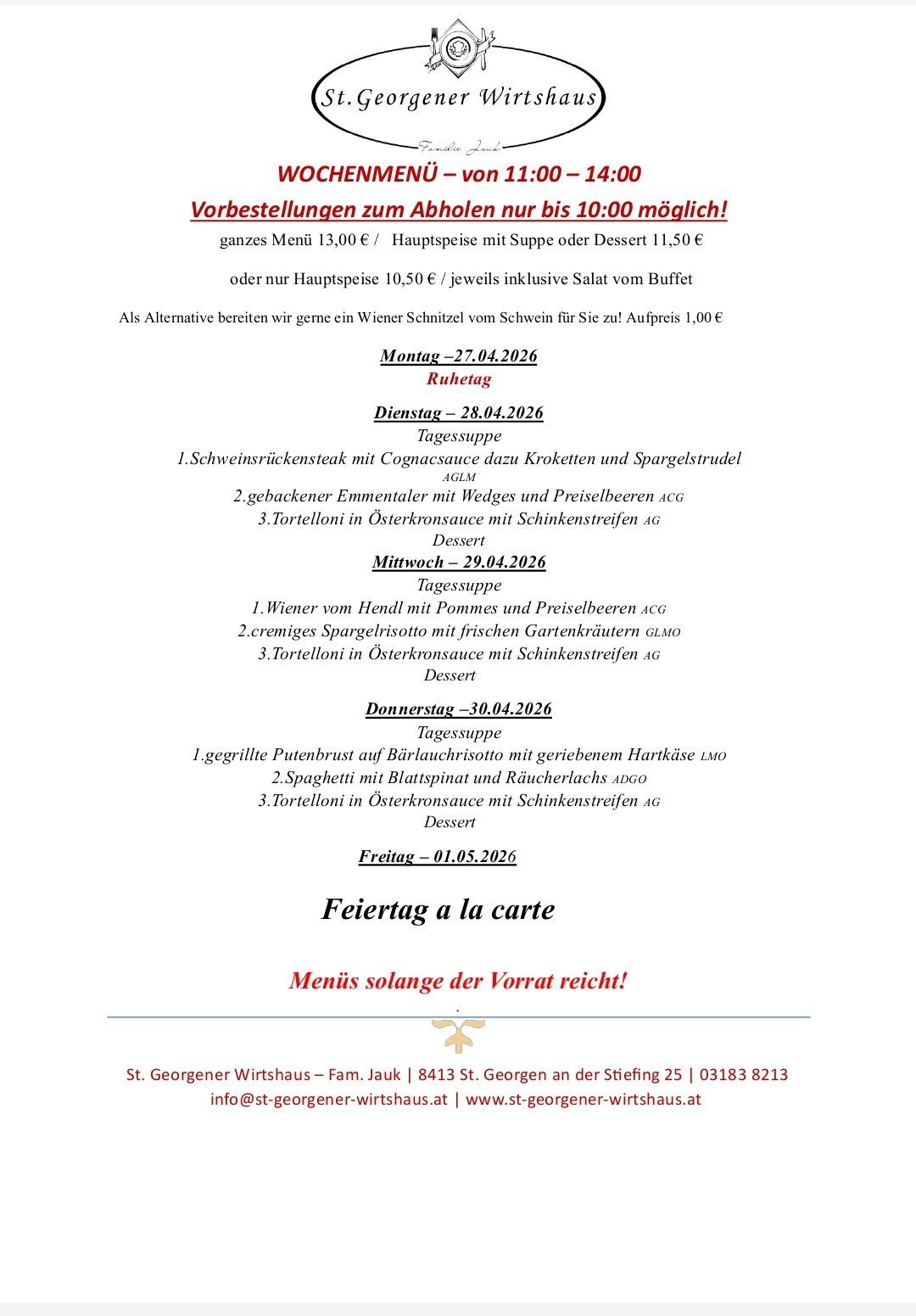 Vorbestellungen zum Abhohlen nur bis 10:00 möglich! ganzes Menü 13,00 € / Hauptspeise mit Suppe oder Dessert 11,50 € oder nur Hauptspeise 10,50 € je inklusiv Salat vom Buffet Als Alternative bereiten wir gerne ein Wiener Schnitzel vom Schwein für Sie zu! Aufpreis 1,00 € Menüs solange der Vorrat reicht!