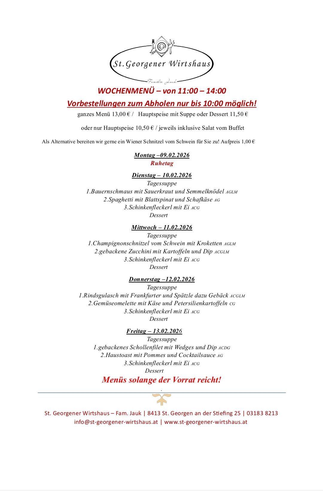 Wöchentliches Menü von 11:00 bis 14:00. Vorbestellungen nur bis 10:00 möglich! Ganzes Menü 13€ / Hauptgericht mit Suppe oder Dessert 11,50€ oder nur Hauptgericht 10,50€ / jeweils inklusive Salat vom Buffet. Alternative: Wiener Schnitzel vom Schwein für 1€.