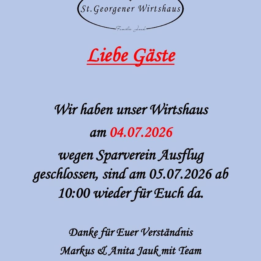 St. Georgener Wirtshaus ist am 04.07.2026 wegen Sparverein Ausflug geschlossen, öffnet am 05.07.2026 ab 10:00 wieder für Euch. Danke für Euer Verständnis. Markus & Anita Jauek mit Team.