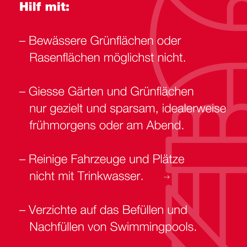 Ein roter Plakat mit weißem Text bietet Tipps zur Wassereinsparung. Es rät davon ab, Rasen- oder kahle Flächen zu bewässern, schlägt vor, Gärten und Rasenflächen sparsam zu gießen, idealerweise morgens oder abends, nicht Fahrzeuge und Bereiche mit Trinkwasser zu reinigen und das Befüllen und Nachfüllen von Schwimmbädern zu vermeiden.