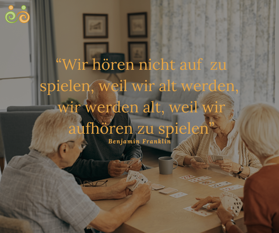 Eine Gruppe älterer Menschen sitzt um einen Tisch und spielt Karten. Ein Zitat lautet: "Wir hören nicht auf zu spielen, weil wir alt werden; wir werden alt, weil wir aufhören zu spielen."