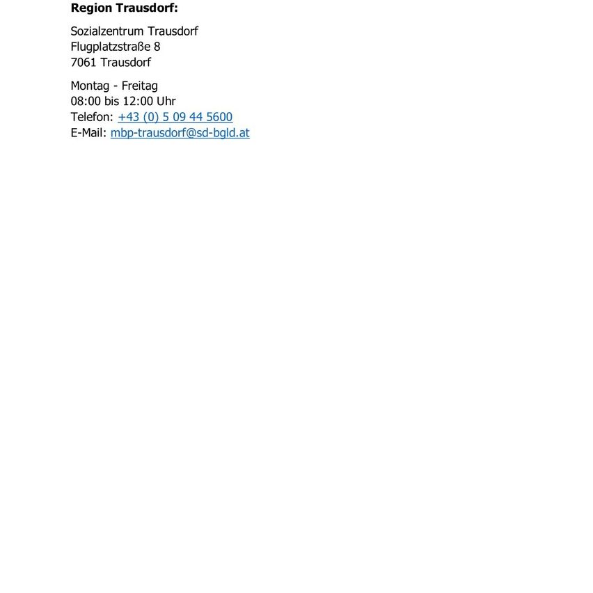Region Trausdorf: Sozialzentrum Trausdorf, Flugplatzstraße 8, 7061 Trausdorf. Geöffnet Montag bis Freitag, 8:00 bis 12:00. Kontakt: +43 (0) 5 09 44 5600 oder mbp-trausdorf@sd-bgld.at.