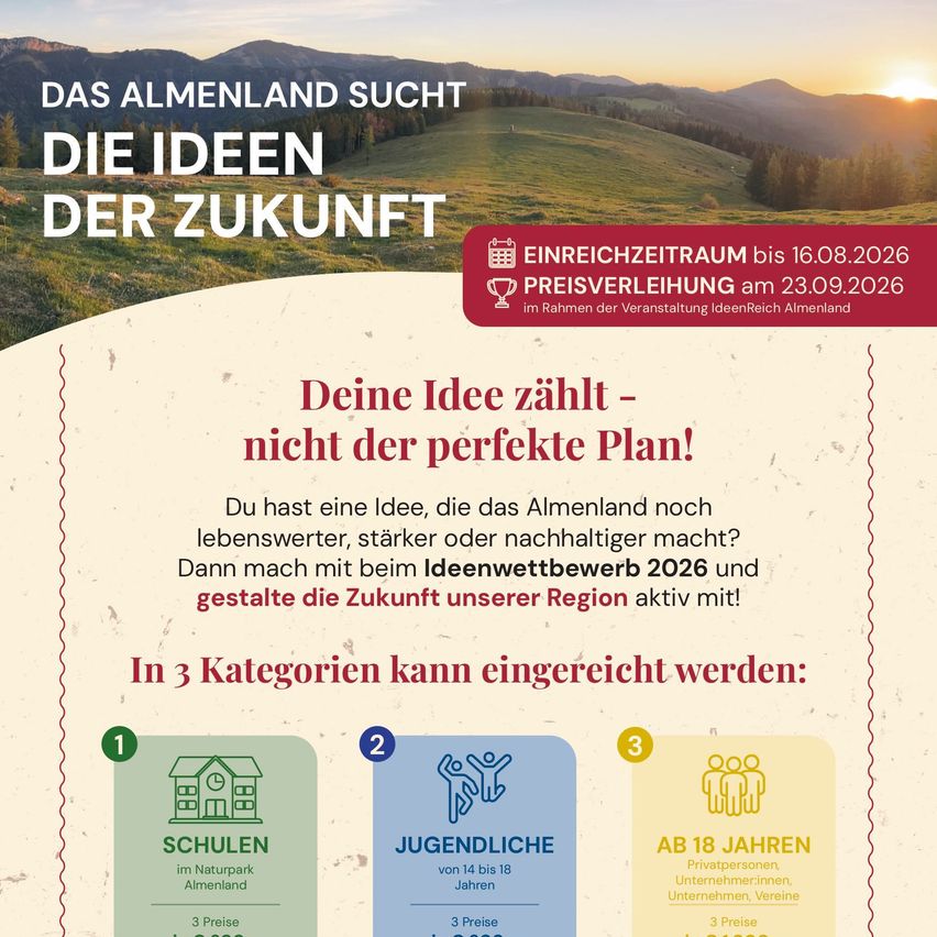 Ein Plakat lädt zur Teilnahme am 'Ideenwettbewerb 2026' ein und betont die Bedeutung von Ideen für die Zukunft des Almenlands. Einsendeschluss ist der 16. August 2026 und die Preisverleihung findet am 23. September 2026 statt. Es gibt drei Kategorien für Ideen: Schulen, Jugendliche und Erwachsene. Jede Kategorie hat drei Preise.