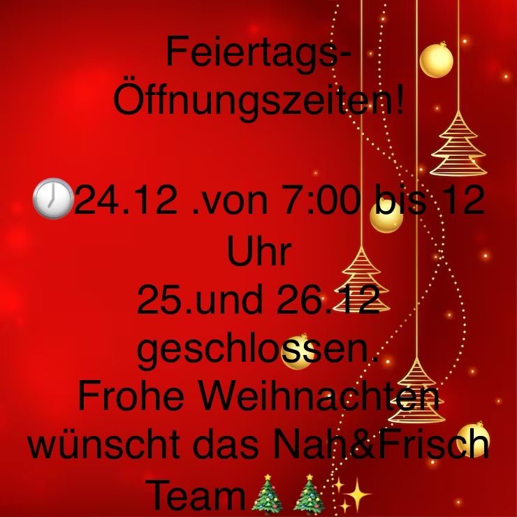 Eine rote Feiertagskarte kündigt besondere Weihnachtsöffnungszeiten an. Am 24. Dezember öffnet sie von 7:00 Uhr bis 12 Uhr. Am 25. und 26. Dezember bleibt sie geschlossen. Das Nah&Frisch Team wünscht allen Frohe Weihnachten.
