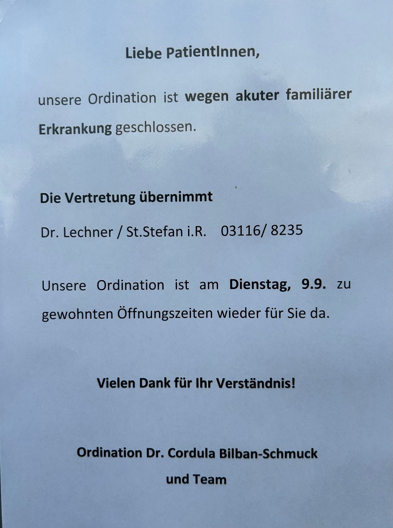 Unsere Ordination ist wegen akuter familiärer Erkrankung geschlossen. Die Vertretung übernimmt Dr. Lechner/St.Stefan i.R. 03116/8235. Unsere Ordination ist am Dienstag, 9.9. zu gewohnten Öffnungszeiten wieder für Sie da. Vielen Dank für Ihr Verständnis!