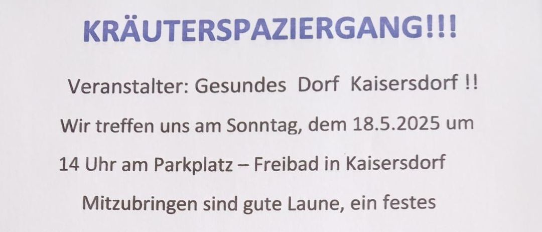 Plakat für einen Kräuterspaziergang in Kaisersdorf, organisiert von Gesundes Dorf Kaisersdorf. Die Veranstaltung findet am Sonntag, 18. Mai 2025, um 14 Uhr am Freibad in Kaisersdorf statt. Teilnehmer sollten einen Klappstuhl, einen festen Schuh, eine Schere, ein Messer und einen Korb mitbringen. Die Veranstaltung ist kostenlos und keine Anmeldung erforderlich. Fotos zeigen ein Grasfeld, eine Berglandschaft und ein Feld mit Gänseblümchen.