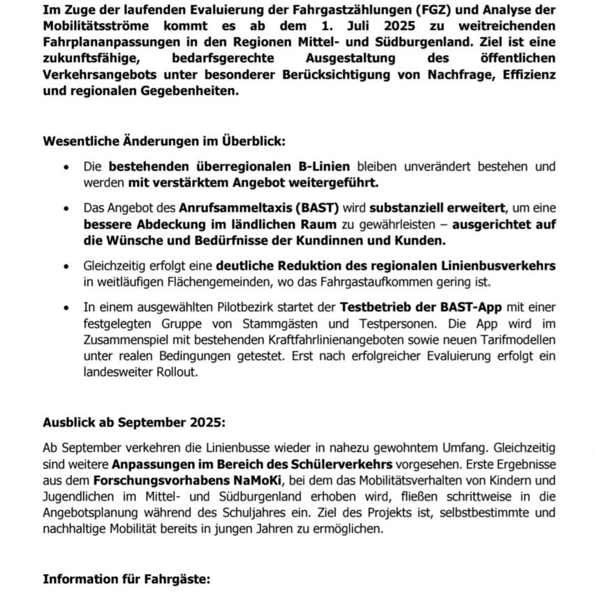 Im Zuge der laufenden Evaluierung der Fahrgastzählungen und Analyse der Mobilitätsströme kommt es ab dem 1. Juli 2025 zu weiterreichenden Fahrplananpassungen in den Regionen Mittel- und Südburgenland. Ziel ist eine zukunftsfähige, bedarfsgerechte Ausgestaltung des öffentlichen Verkehrsangebotes unter besonderer Berücksichtigung von Nachfrage, Effizienz und regionalen Gegebenheiten.